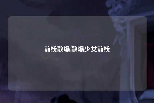 前线散爆,散爆少女前线
