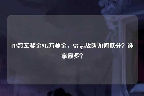 TI6冠军奖金912万美金，Wings战队如何瓜分？谁拿最多？