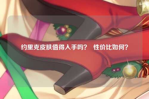 约里克皮肤值得入手吗？  性价比如何？