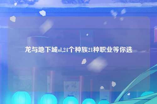 龙与地下城ol,24个种族21种职业等你选