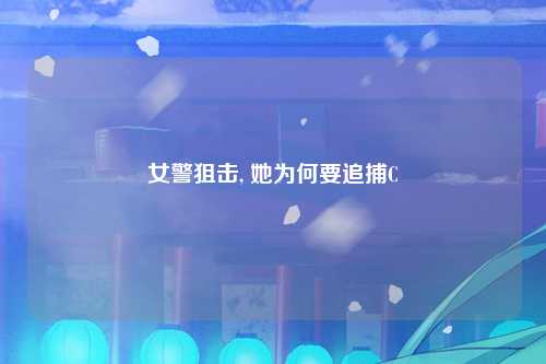 女警狙击, 她为何要追捕C
