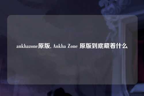 ankhazone原版, Ankha Zone 原版到底藏着什么