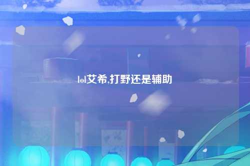 lol艾希,打野还是辅助