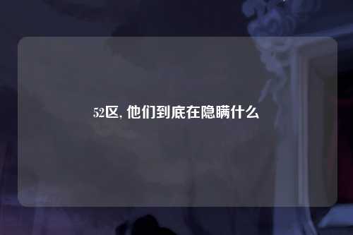 52区, 他们到底在隐瞒什么