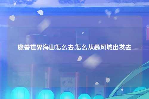 魔兽世界海山怎么去,怎么从暴风城出发去