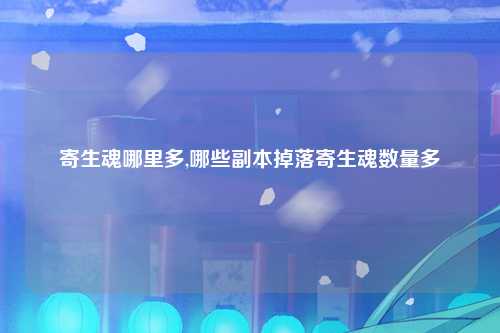 寄生魂哪里多,哪些副本掉落寄生魂数量多