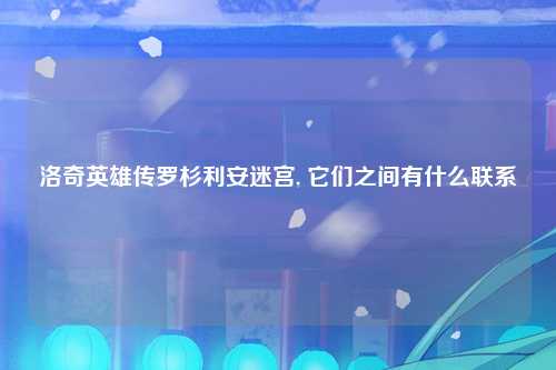 洛奇英雄传罗杉利安迷宫, 它们之间有什么联系