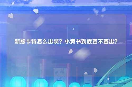 新版卡特怎么出装？小黄书到底要不要出？