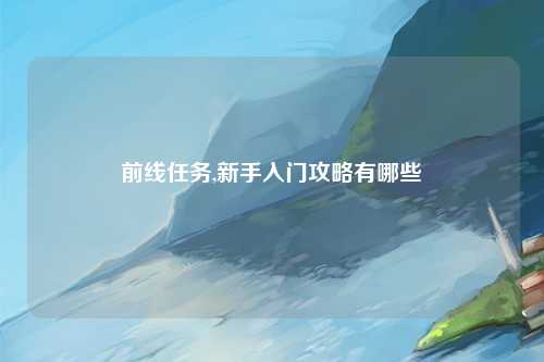 前线任务,新手入门攻略有哪些