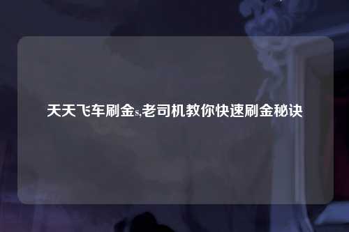 天天飞车刷金s,老司机教你快速刷金秘诀