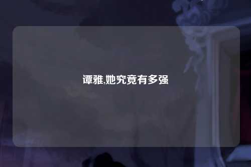 谭雅,她究竟有多强