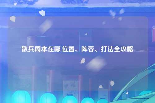 散兵周本在哪,位置、阵容、打法全攻略