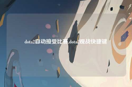 dota2自动接受比赛,dota2观战快捷键