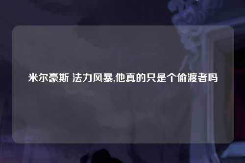 米尔豪斯 法力风暴,他真的只是个偷渡者吗