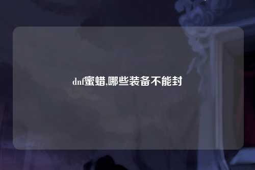 dnf蜜蜡,哪些装备不能封