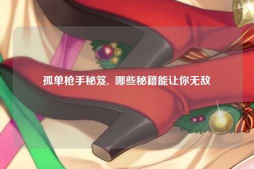 孤单枪手秘笈,  哪些秘籍能让你无敌