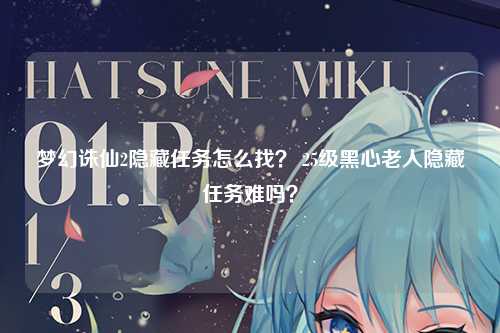 梦幻诛仙2隐藏任务怎么找？ 25级黑心老人隐藏任务难吗？