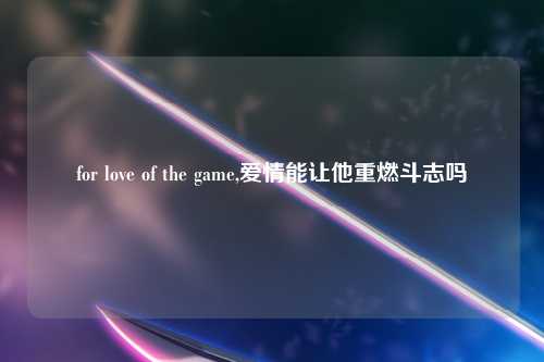 for love of the game,爱情能让他重燃斗志吗