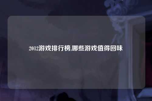 2012游戏排行榜,哪些游戏值得回味