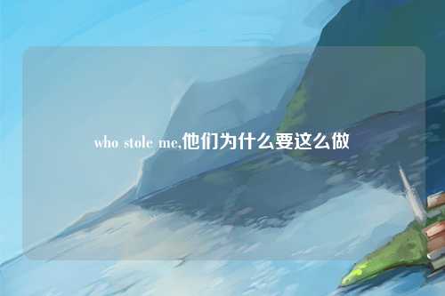 who stole me,他们为什么要这么做