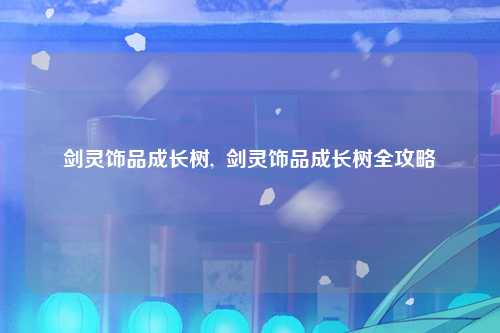 剑灵饰品成长树,  剑灵饰品成长树全攻略