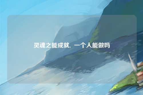灵魂之能成就,  一个人能做吗