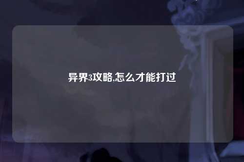 异界3攻略,怎么才能打过