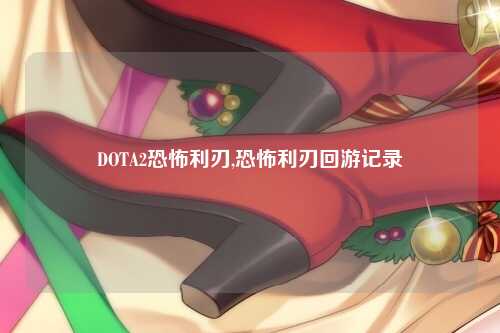 DOTA2恐怖利刃,恐怖利刃回游记录