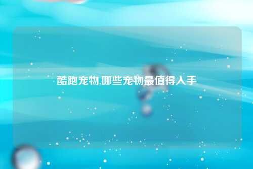 酷跑宠物,哪些宠物最值得入手