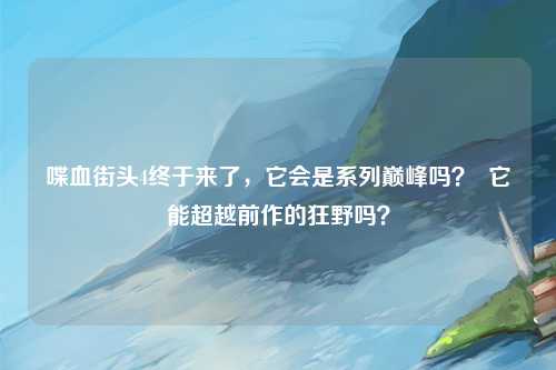 喋血街头4终于来了，它会是系列巅峰吗？  它能超越前作的狂野吗？