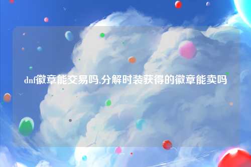 dnf徽章能交易吗,分解时装获得的徽章能卖吗