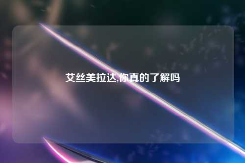 艾丝美拉达,你真的了解吗
