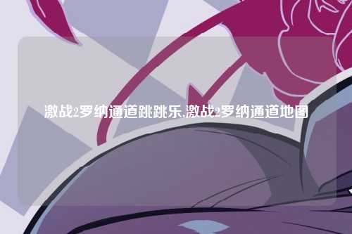 激战2罗纳通道跳跳乐,激战2罗纳通道地图