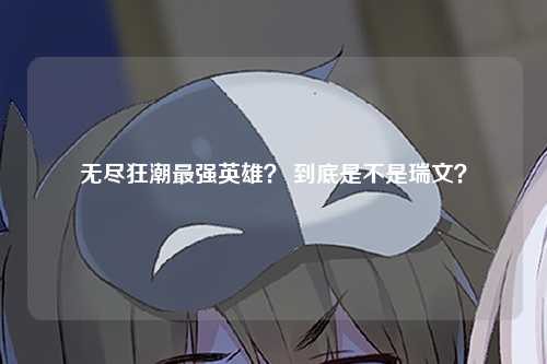 无尽狂潮最强英雄？ 到底是不是瑞文？
