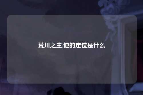荒川之主,他的定位是什么