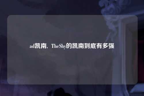 ad凯南,  TheShy的凯南到底有多强