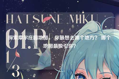 探索摩尔庄园地图， 你最想去哪个地方？ 哪个地图最吸引你？