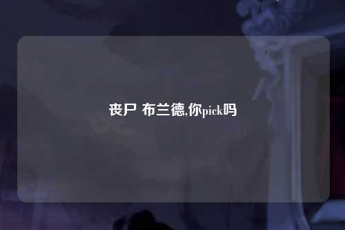 丧尸 布兰德,你pick吗