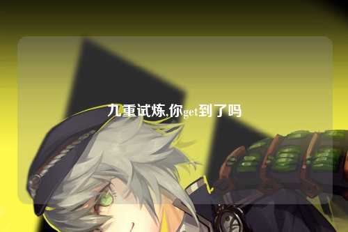 九重试炼,你get到了吗
