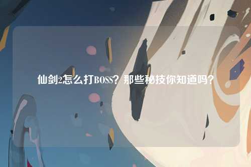 仙剑2怎么打BOSS？那些秘技你知道吗？
