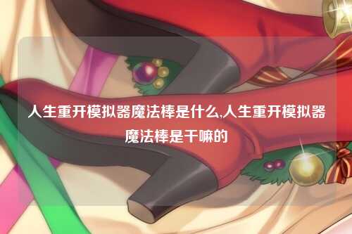 人生重开模拟器魔法棒是什么,人生重开模拟器魔法棒是干嘛的