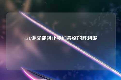8.31,谁又能阻止我们最终的胜利呢
