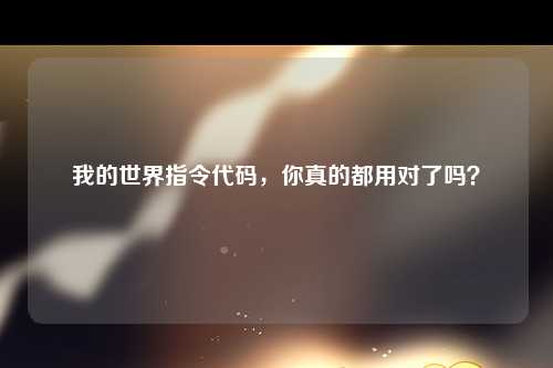 我的世界指令代码，你真的都用对了吗？