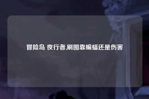 冒险岛 夜行者,刷图靠蝙蝠还是伤害