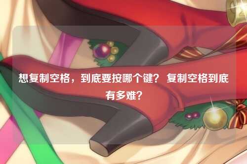 想复制空格，到底要按哪个键？ 复制空格到底有多难？