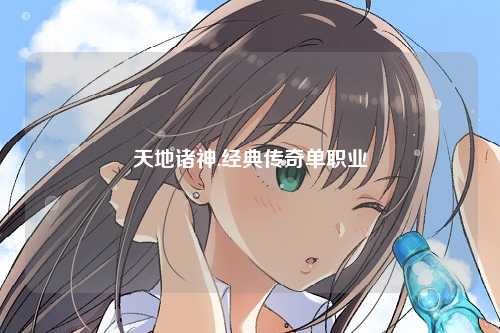 天地诸神,经典传奇单职业