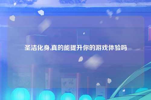圣洁化身,真的能提升你的游戏体验吗