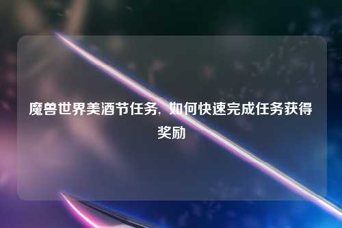 魔兽世界美酒节任务,  如何快速完成任务获得奖励