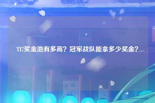 TI7奖金池有多高？冠军战队能拿多少奖金？