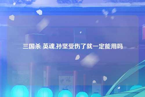 三国杀 英魂,孙坚受伤了就一定能用吗